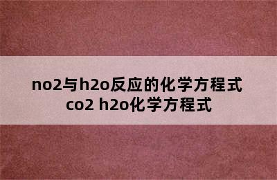 no2与h2o反应的化学方程式 co2+h2o化学方程式